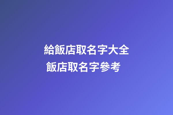 給飯店取名字大全 飯店取名字參考-第1張-店鋪起名-玄機派